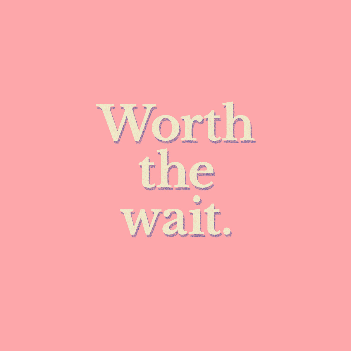 A plain baby pink background, with centred off-white text saying “Worth the wait.”