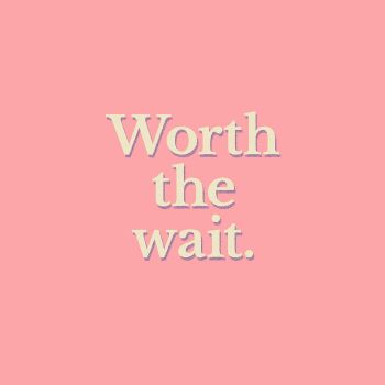 A plain baby pink background, with centred off-white text saying “Worth the wait.”  